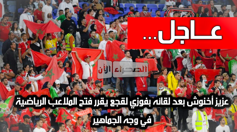 عـــاجل... عزيز أخنوش بعد لقائه بفوزي لقجع يقرر فتح الملاعب الرياضية في وجه الجماهير  
